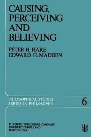 Causing, Perceiving and Believing : An Examination of the Philosophy of C. J. Ducasse - Peter H. Hare