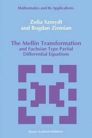 The Mellin Transformation and Fuchsian Type Partial Differential Equations : Mathematics and its Applications - Zofia Szmydt