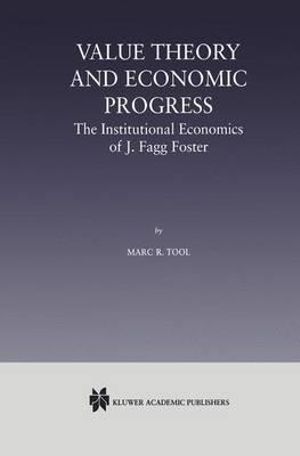 Value Theory and Economic Progress : The Institutional Economics of J. Fagg Foster : The Institutional Economics of J.Fagg Foster - Marc R. Tool