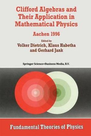 Clifford Algebras and Their Application in Mathematical Physics : Aachen 1996 - Volker Dietrich