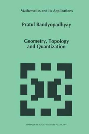 Geometry, Topology and Quantization : Mathematics and Its Applications - P. Bandyopadhyay