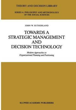 Towards a Strategic Management and Decision Technology : Modern Approaches to Organizational Planning and Positioning - J.W. Sutherland