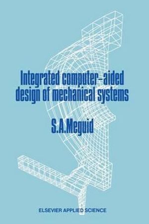 Integrated Computer-Aided Design of Mechanical Systems - Shaker A. Meguid