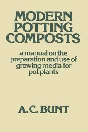 Modern Potting Composts : A Manual on the Preparation and Use of Growing Media for Pot Plants - A. C. Bunt