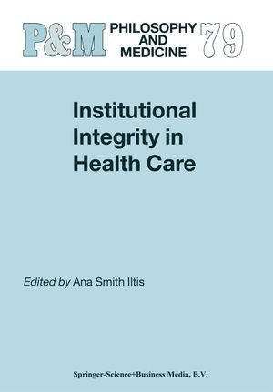 Institutional Integrity in Health Care : Philosophy and Medicine : Book 79 - Ana Smith Iltis