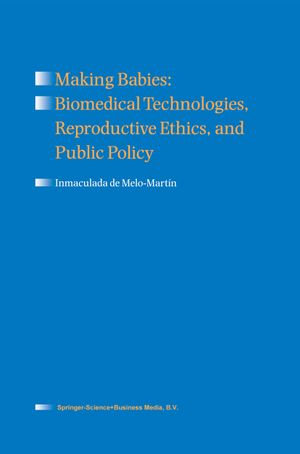 Making Babies : Biomedical Technologies, Reproductive Ethics, and Public Policy - Inmaculada de Melo-Martín