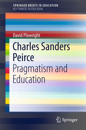 Charles Sanders Peirce : Pragmatism and Education - David Plowright