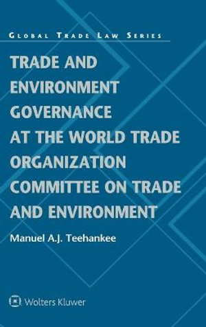 Trade and Environment Governance at the World Trade Organization Committee on Trade and Environment : Global Trade Law Series - Manuel Teehankee