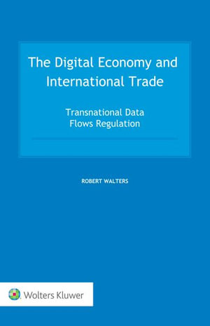 The Digital Economy and International Trade : Transnational Data Flows Regulation - Robert Walters