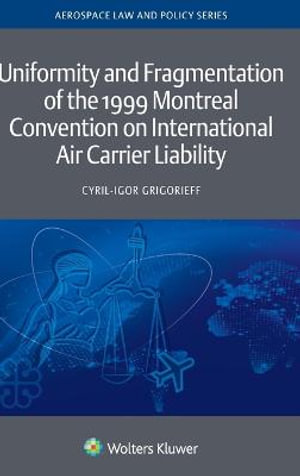 Uniformity and Fragmentation of the 1999 Montreal Convention on International Air Carrier Liability : Aerospace Law and Policy - Cyril-Igor Grigorieff