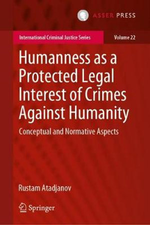 Humanness as a Protected Legal Interest of Crimes Against Humanity : Conceptual and Normative Aspects - Rustam Atadjanov