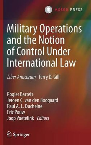 Military Operations and the Notion of Control Under International Law : Liber Amicorum Terry D. Gill - Rogier Bartels