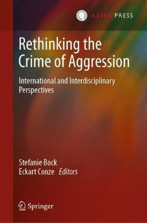 Rethinking the Crime of Aggression : International and Interdisciplinary Perspectives - Stefanie Bock