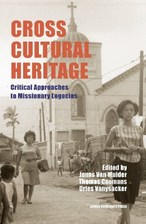 Cross-Cultural Heritage : Critical Approaches to Missionary Legacies - Jonas Van Mulder