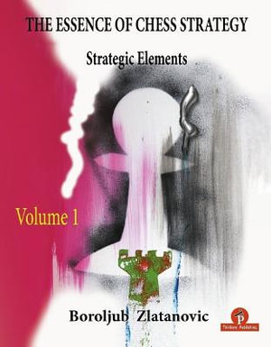 The Essence of Chess Strategy Volume 1 : Strategic Elements - Boroljub Zlatanovic