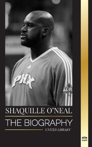 Shaquille O'Neal : The biography of an Amazing American professional basketball player and his incredible story - United Library