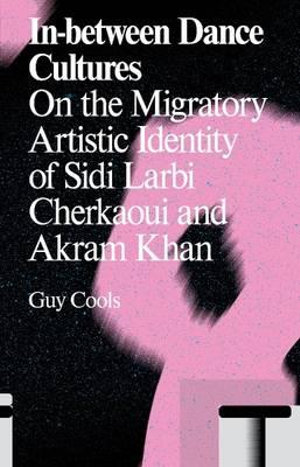 In-Between Dance Cultures : On the Migratory Artistic Identity of Sidi Larbi Cherkaoui and Akram Khan - Guy Cools