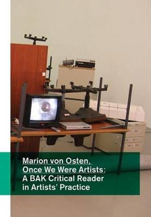 Marion Von Osten: Once We Were Artists : A Bak Critical Reader in Artists' Practice - Tom Holert