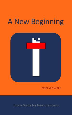 A New Beginning : Study Guide for New Christians - Peter van Ginkel