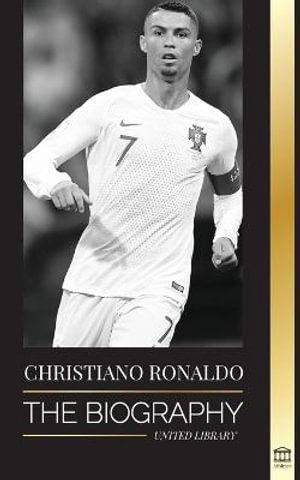 Cristiano Ronaldo : The Biography of a Portuguese Prodigy; From Impoverished to Soccer (Football) Superstar - United Library