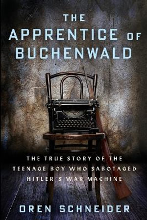 The Apprentice of Buchenwald : The True Story of the Teenage Boy Who Sabotaged Hitler's War Machine - Oren Schneider