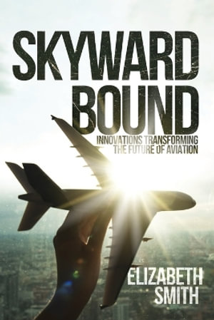 Skyward Bound, Innovations Transforming the Future of Aviation - Elizabeth Smith