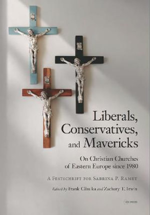 Liberals, Conservatives, and Mavericks : On Christian Churches of Eastern Europe since 1980. A Festschrift for Sabrina P. Ramet - Frank Cibulka