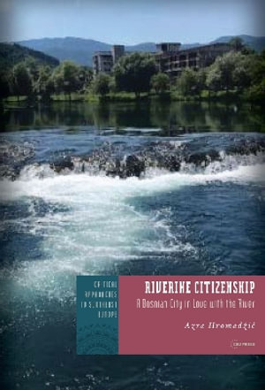 Riverine Citizenship : A Bosnian City in Love with the River - Azra HromadÅ¾iÄ?