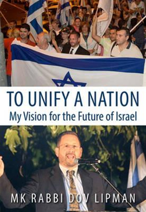 To Unify a Nation : My Vision for the Future of Israel - MK Rabbi Dov Lipman