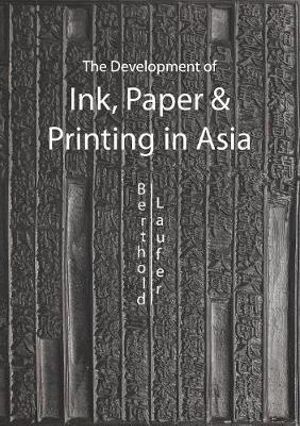 The Development of Ink, Paper and Printing in Asia - Berthold Laufer