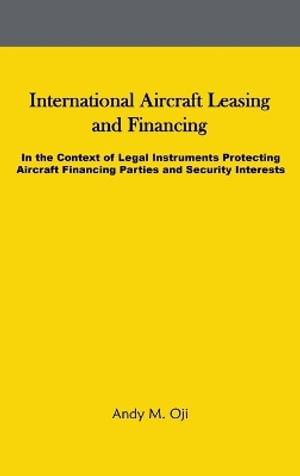 International Aircraft Leasing and Financing : In the Context of Legal Instruments Protecting Aircraft Financing Parties and Security Interests - Andy Oji