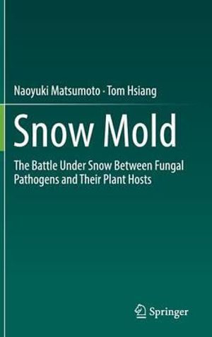 Snow Mold : The Battle Under Snow Between Fungal Pathogens and Their Plant Hosts - Naoyuki Matsumoto