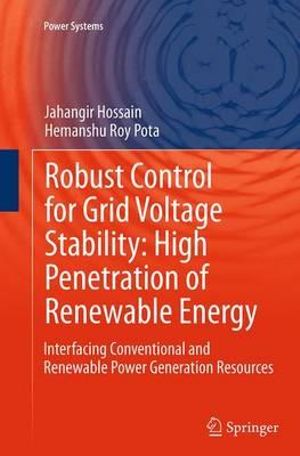 Robust Control for Grid Voltage Stability : High Penetration of Renewable Energy : Interfacing Conventional and Renewable Power Generation Resources - Jahangir Hossain