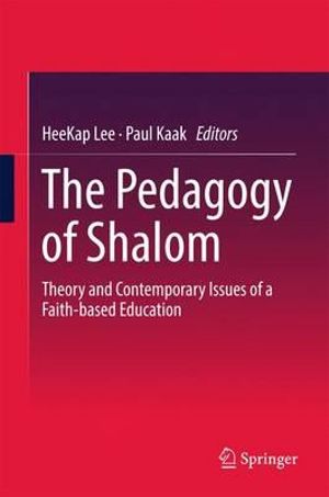 The Pedagogy of Shalom : Theory and Contemporary Issues of a Faith-based Education - HeeKap Lee