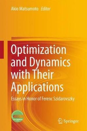 Optimization and Dynamics with Their Applications : Essays in Honor of Ferenc Szidarovszky - Akio Matsumoto