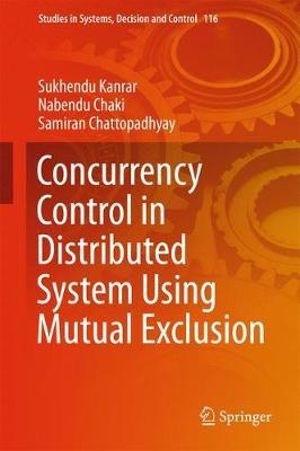 Concurrency Control in Distributed System Using Mutual Exclusion : Studies in Systems, Decision and Control - Sukhendu Kanrar