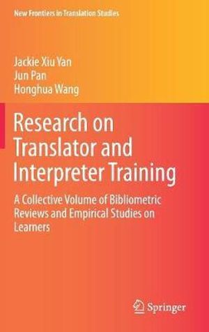 Research on Translator and Interpreter Training : A Collective Volume of Bibliometric Reviews and Empirical Studies on Learners - Jackie Xiu Yan