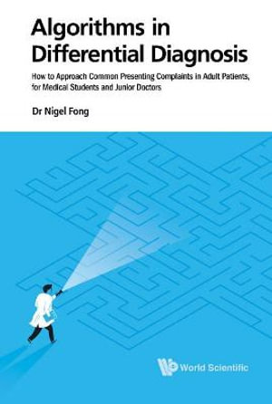Algorithms in Differential Diagnosis : How to Approach Common Presenting Complaints in Adult Patients, for Medical Students and Junior Doctors - Jie Ming Nigel Fong