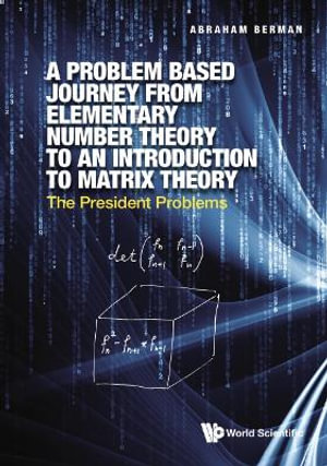 Problem Based Journey from Elementary Number Theory to an Introduction to Matrix Theory, A : The President Problems - Abraham Berman