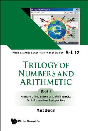 Trilogy of Numbers and Arithmetic - Book 1 : History of Numbers and Arithmetic: An Information Perspective - Mark Burgin