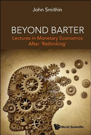 Beyond Barter : Lectures in Monetary Economics After 'Rethinking' - John Smithin