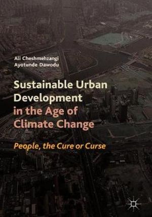 Sustainable Urban Development in the Age of Climate Change : People: The Cure or Curse - Ali Cheshmehzangi