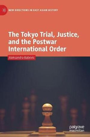 The Tokyo Trial, Justice, and the Postwar International Order : New Directions in East Asian History - Aleksandra Babovic