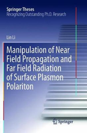 Manipulation of Near Field Propagation and Far Field Radiation of Surface Plasmon Polariton : Springer Theses - Lin Li