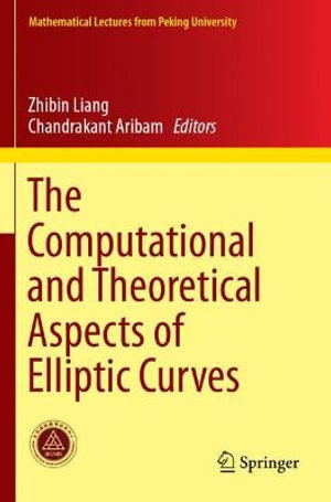 The Computational and Theoretical Aspects of Elliptic Curves : Mathematical Lectures from Peking University - Zhibin Liang