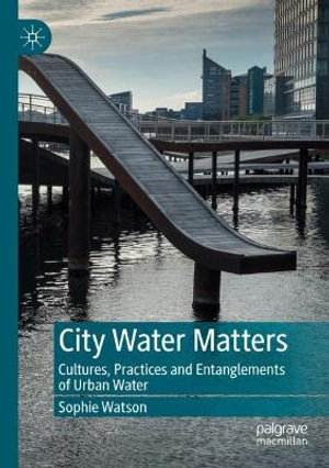 City Water Matters : Cultures, Practices and Entanglements of Urban Water - Sophie Watson