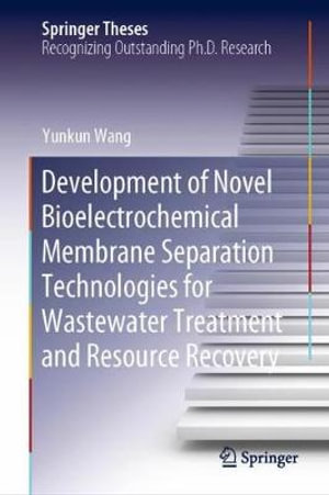 Development of Novel Bioelectrochemical Membrane Separation Technologies for Wastewater Treatment and Resource Recovery : Springer Theses - Yunkun Wang