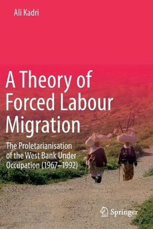 A Theory of Forced Labour Migration : The Proletarianisation of the West Bank Under Occupation (1967-1992) - Ali Kadri