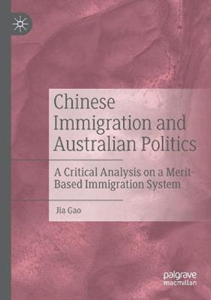 Chinese Immigration and Australian Politics : A Critical Analysis on a Merit-Based Immigration System - Jia Gao