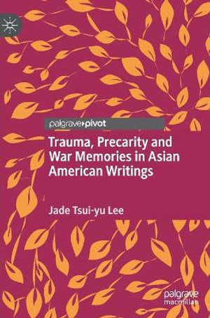 Trauma, Precarity and War Memories in Asian American Writings - Jade Tsui-yu Lee